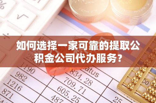 罗田如何选择一家可靠的提取公积金公司代办服务？