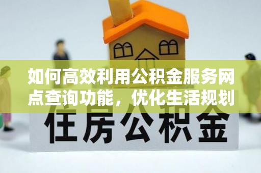 罗田如何高效利用公积金服务网点查询功能，优化生活规划