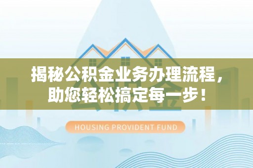 罗田揭秘公积金业务办理流程，助您轻松搞定每一步！