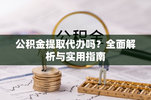 罗田公积金提取代办吗？全面解析与实用指南