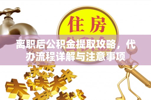 罗田离职后公积金提取攻略，代办流程详解与注意事项