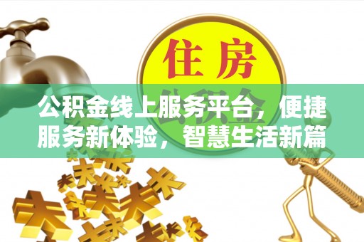 罗田公积金线上服务平台，便捷服务新体验，智慧生活新篇章