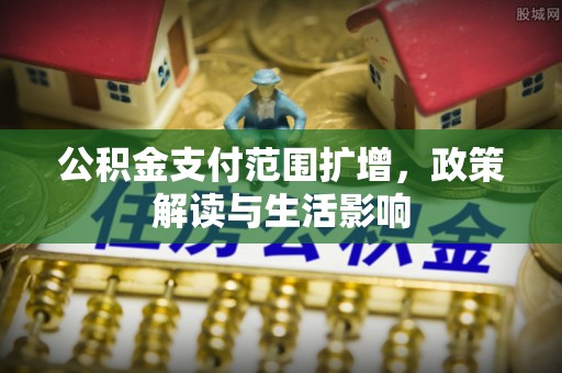 罗田公积金支付范围扩增，政策解读与生活影响