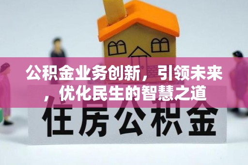 罗田公积金业务创新，引领未来，优化民生的智慧之道