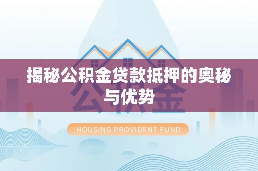 罗田揭秘公积金贷款抵押的奥秘与优势