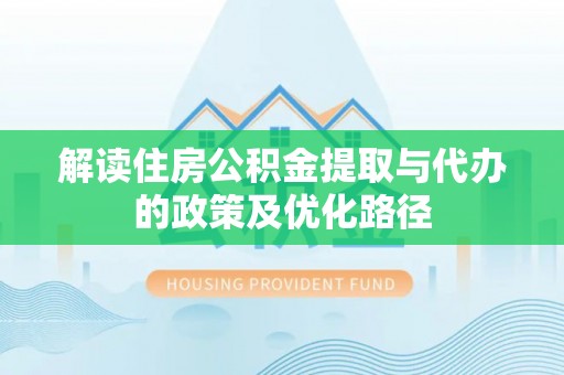 罗田解读住房公积金提取与代办的政策及优化路径
