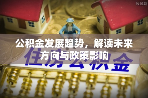 罗田公积金发展趋势，解读未来方向与政策影响