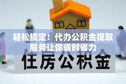 罗田轻松搞定！代办公积金提取服务让你省时省力