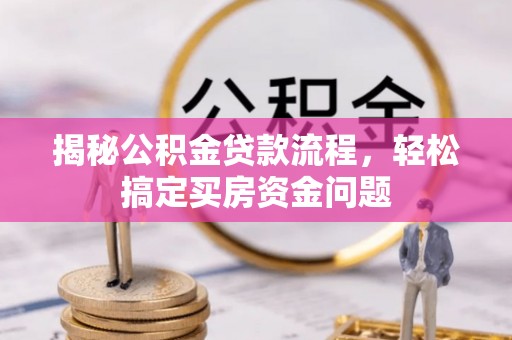 罗田揭秘公积金贷款流程，轻松搞定买房资金问题