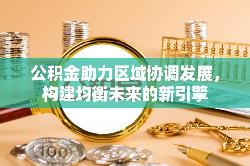 罗田公积金助力区域协调发展，构建均衡未来的新引擎