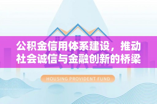 罗田公积金信用体系建设，推动社会诚信与金融创新的桥梁