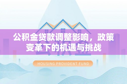 罗田公积金贷款调整影响，政策变革下的机遇与挑战