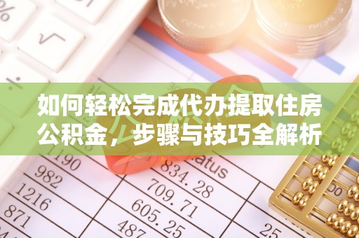 罗田如何轻松完成代办提取住房公积金，步骤与技巧全解析