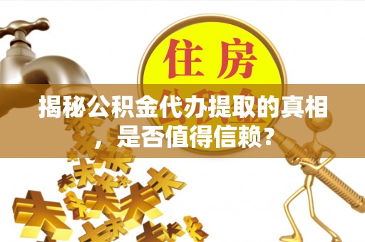 罗田揭秘公积金代办提取的真相，是否值得信赖？