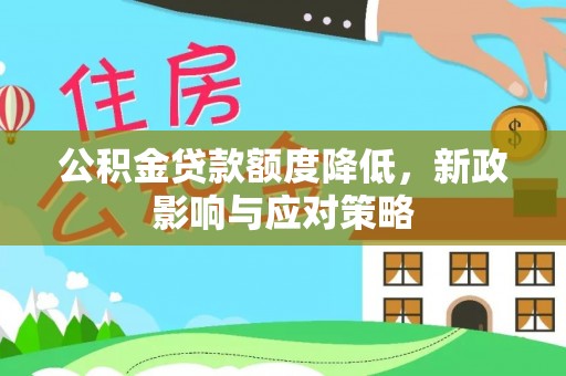 罗田公积金贷款额度降低，新政影响与应对策略