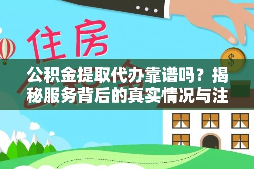 罗田公积金提取代办靠谱吗？揭秘服务背后的真实情况与注意事项