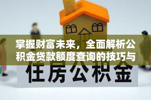 罗田掌握财富未来，全面解析公积金贷款额度查询的技巧与策略