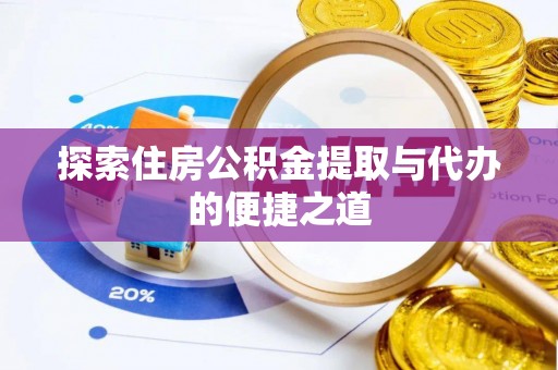 罗田探索住房公积金提取与代办的便捷之道