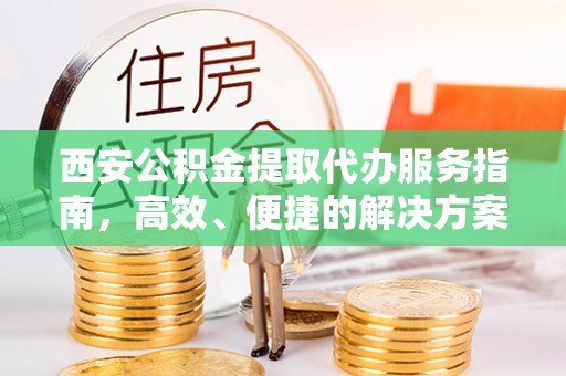 罗田西安公积金提取代办服务指南，高效、便捷的解决方案