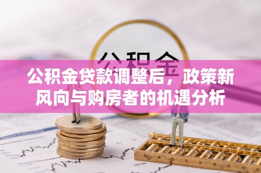 罗田公积金贷款调整后，政策新风向与购房者的机遇分析