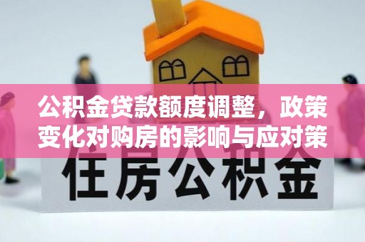 罗田公积金贷款额度调整，政策变化对购房的影响与应对策略