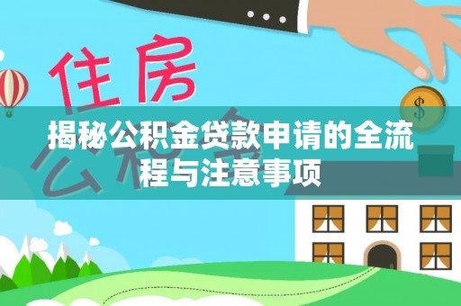 罗田揭秘公积金贷款申请的全流程与注意事项