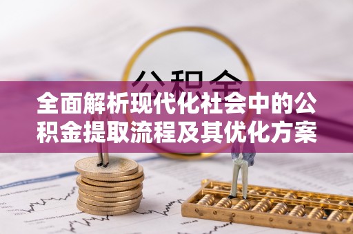 罗田全面解析现代化社会中的公积金提取流程及其优化方案