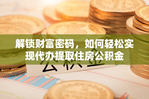 罗田解锁财富密码，如何轻松实现代办提取住房公积金