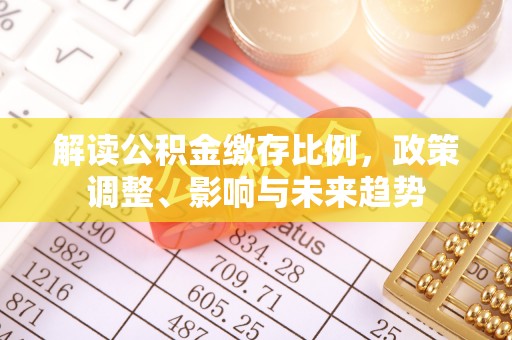 罗田解读公积金缴存比例，政策调整、影响与未来趋势