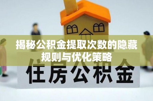 罗田揭秘公积金提取次数的隐藏规则与优化策略
