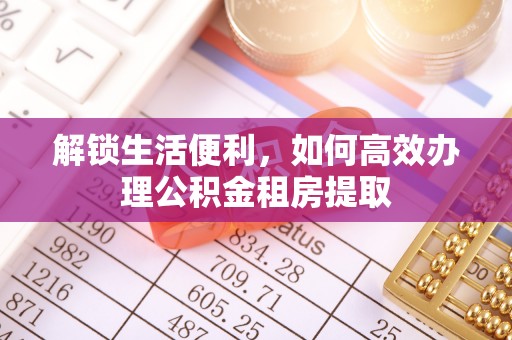 罗田解锁生活便利，如何高效办理公积金租房提取