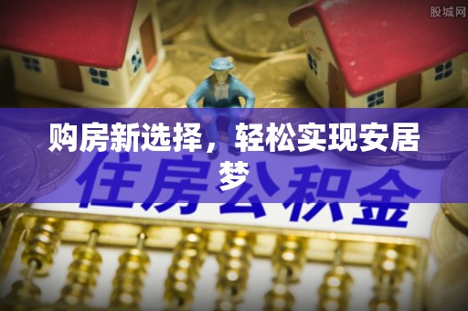 罗田购房新选择，轻松实现安居梦