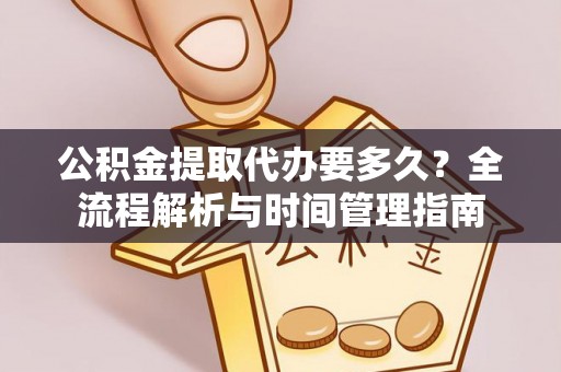 罗田公积金提取代办要多久？全流程解析与时间管理指南