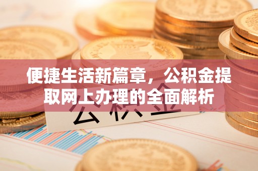 罗田便捷生活新篇章，公积金提取网上办理的全面解析