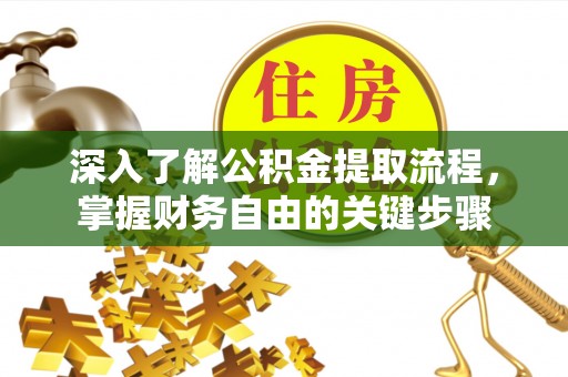 罗田深入了解公积金提取流程，掌握财务自由的关键步骤