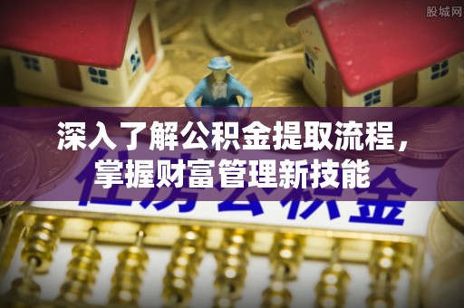 罗田深入了解公积金提取流程，掌握财富管理新技能