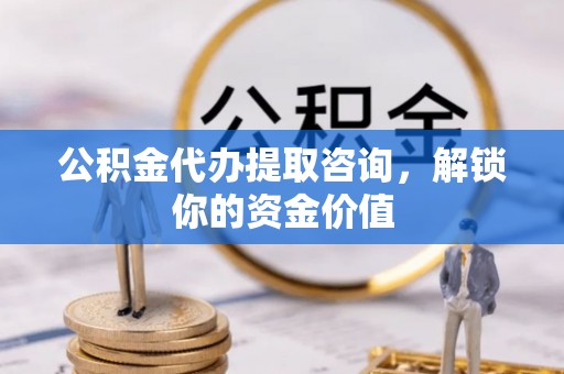 罗田公积金代办提取咨询，解锁你的资金价值