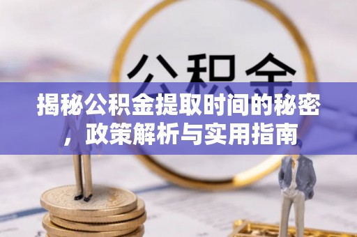 罗田揭秘公积金提取时间的秘密，政策解析与实用指南