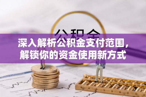 罗田深入解析公积金支付范围，解锁你的资金使用新方式