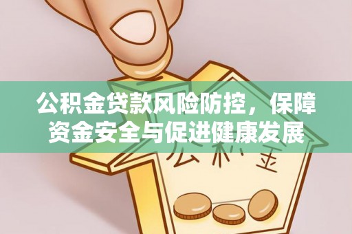 罗田公积金贷款风险防控，保障资金安全与促进健康发展