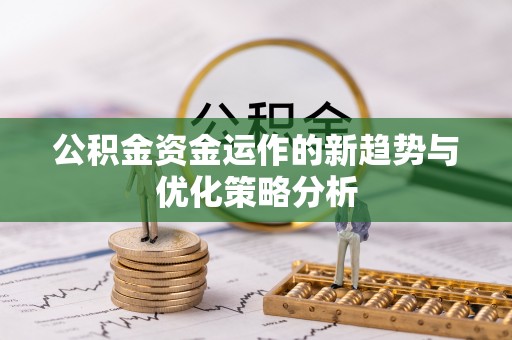 罗田公积金资金运作的新趋势与优化策略分析