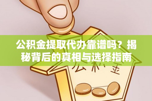 罗田公积金提取代办靠谱吗？揭秘背后的真相与选择指南