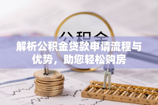 罗田解析公积金贷款申请流程与优势，助您轻松购房