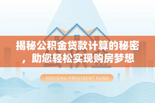 罗田揭秘公积金贷款计算的秘密，助您轻松实现购房梦想