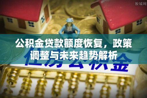 罗田公积金贷款额度恢复，政策调整与未来趋势解析