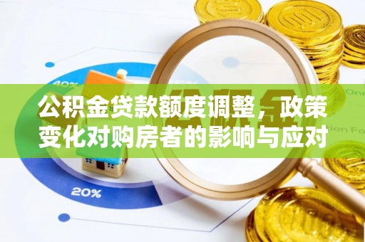 罗田公积金贷款额度调整，政策变化对购房者的影响与应对策略