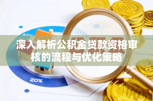 罗田深入解析公积金贷款资格审核的流程与优化策略