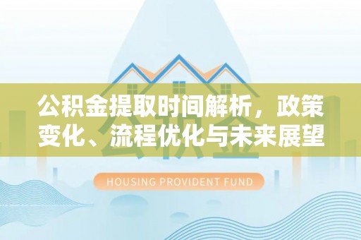 罗田公积金提取时间解析，政策变化、流程优化与未来展望