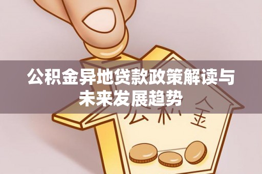 罗田公积金异地贷款政策解读与未来发展趋势