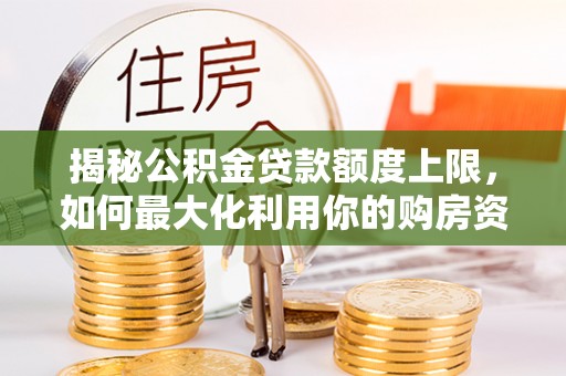 罗田揭秘公积金贷款额度上限，如何最大化利用你的购房资金？